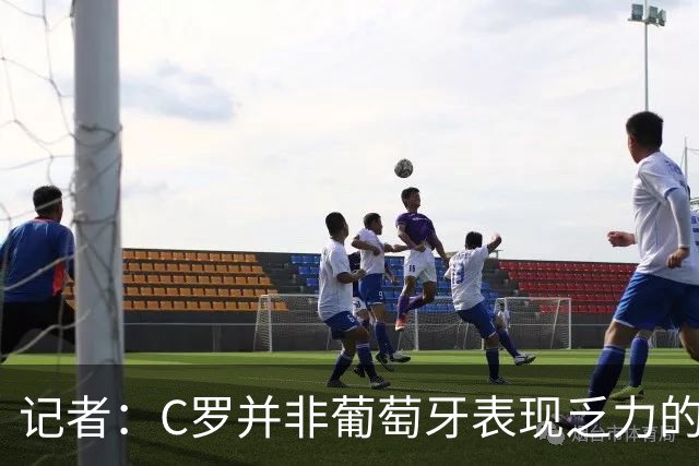 记者：C罗并非葡萄牙表现乏力的罪魁祸首，他获得的支援太少了