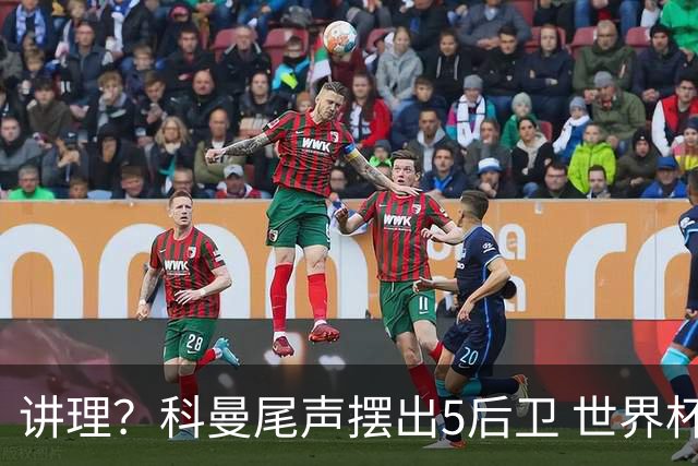 讲理？科曼尾声摆出5后卫 世界杯第3身高却被头球绝平